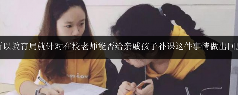 所以教育局就針對(duì)在校老師能否給親戚孩子補(bǔ)課這件事情做出回應(yīng)