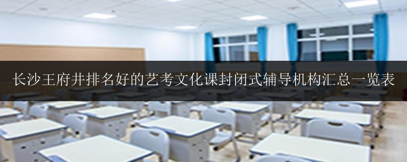 長沙王府井排名好的藝考文化課封閉式輔導機構匯總一覽表